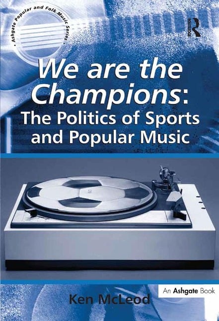 We are the Champions: The Politics of Sports and Popular Music - Ken McLeod