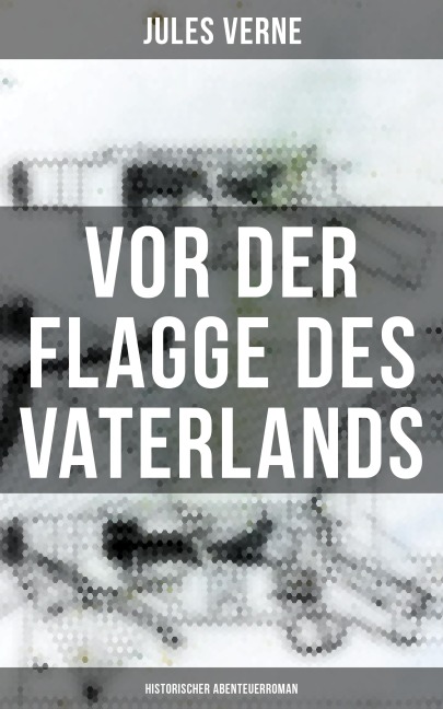 Vor der Flagge des Vaterlands: Historischer Abenteuerroman - Jules Verne