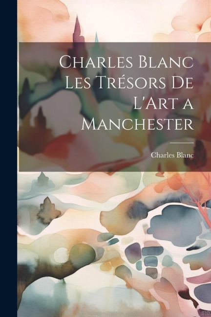 Charles Blanc Les Trésors De L'Art a Manchester - Charles Blanc