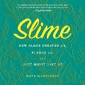 Slime: How Algae Created Us, Plague Us, and Just Might Save Us - Ruth Kassinger