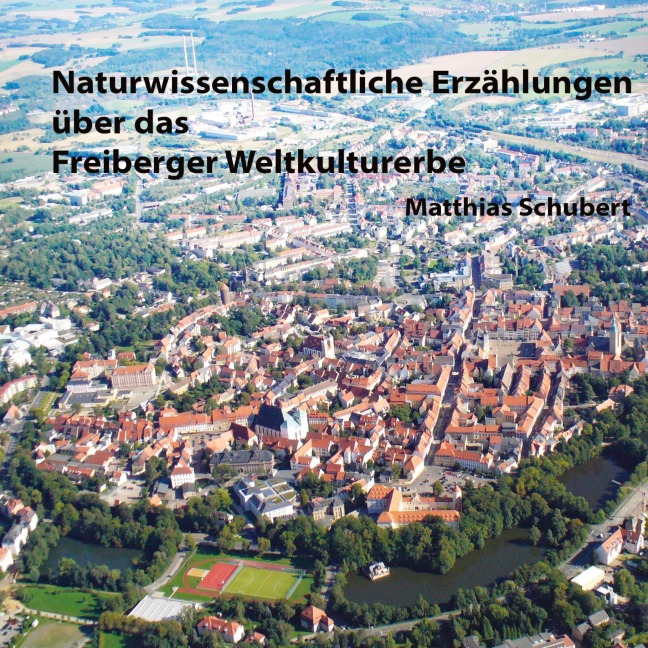 Naturwissenschaftliche Erzählungen über das Freiberger Weltkulturerbe - Matthias Schubert