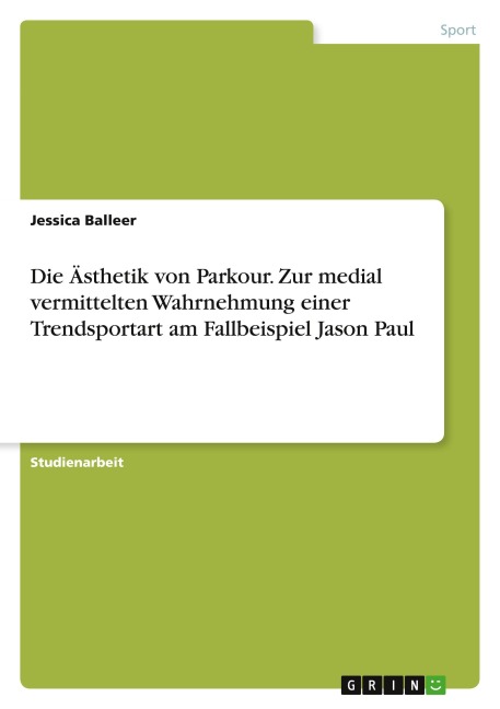 Die Ästhetik von Parkour. Zur medial vermittelten Wahrnehmung einer Trendsportart am Fallbeispiel Jason Paul - Jessica Balleer