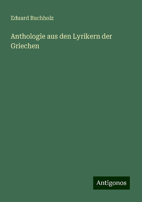 Anthologie aus den Lyrikern der Griechen - Eduard Buchholz