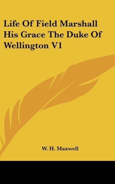 Life Of Field Marshall His Grace The Duke Of Wellington V1 - W. H. Maxwell