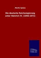 Die deutsche Reichsregierung unter Heinrich IV. (1056-1072) - Moritz Spiess