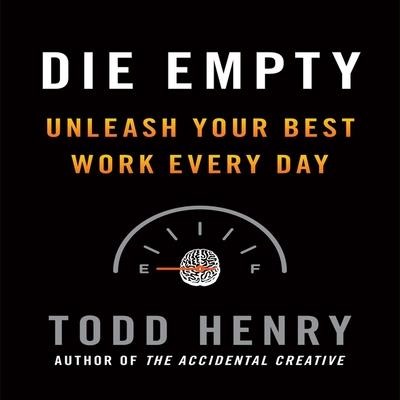 Die Empty Lib/E: Unleash Your Best Work Every Day - Todd Henry