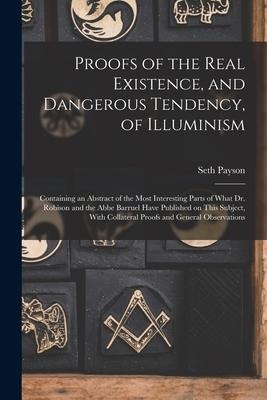 Proofs of the Real Existence, and Dangerous Tendency, of Illuminism: Containing an Abstract of the Most Interesting Parts of What Dr. Robison and the - Seth Payson