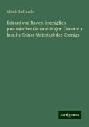 Eduard von Raven, koeniglich preussischer General-Major, General a la suite Seiner Majestaet des Koenigs - Alfred Graffunder