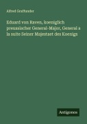 Cover-Bild zum Titel 'Eduard von Raven, koeniglich preussischer General-Major, General a la suite Seiner Majestaet des Koenigs' von 'Alfred Graffunder'