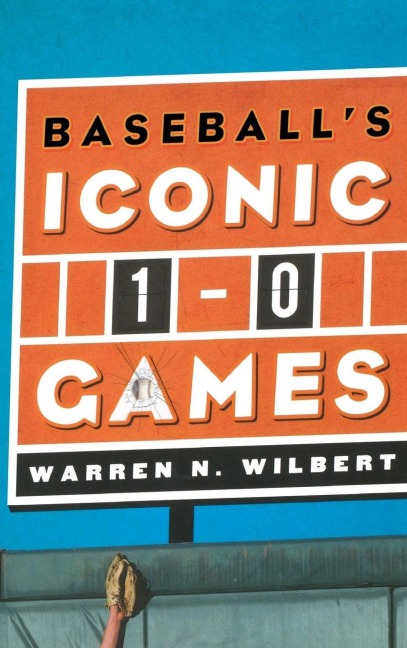 Baseball's Iconic 1-0 Games - Warren N. Wilbert