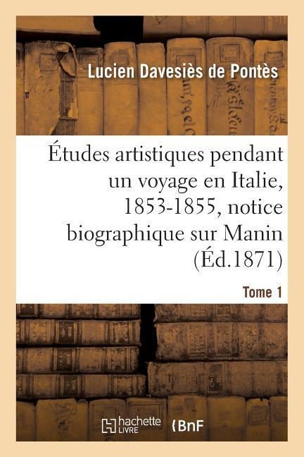Études Artistiques Pendant Un Voyage En Italie: 1853-1855, Notice Biographique Sur Manin Tome 1 - Lucien Davesiès de Pontès