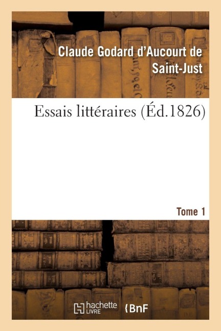 Essais Littéraires Tome 1 - Claude Godard d'Aucourt de Saint-Just