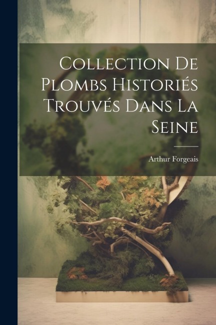 Collection De Plombs Historiés Trouvés Dans La Seine - Arthur Forgeais