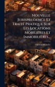 Cover-Bild zum Titel 'Nouvelle Jurisprudence Et TraitÃ(c) Pratique Sur Les Locations Mobilières Et Immobilières...' von 'Onã(c)Sime Masselin'