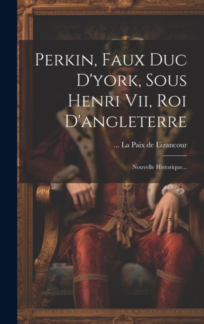 Perkin, Faux Duc D'york, Sous Henri Vii, Roi D'angleterre: Nouvelle Historique... - 