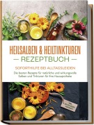 Heilsalben & Heiltinkturen Rezeptbuch - Soforthilfe bei Alltagsleiden: Die besten Rezepte für natürliche und wirkungsvolle Salben und Tinkturen für Ihre Hausapotheke - inkl. Heilpflanzenportraits - Isabell Bachmann