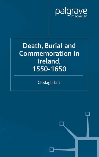 Death, Burial and Commemoration in Ireland, 1550-1650 - C. Tait