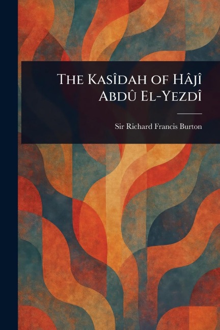 The Kasîdah of Hâjî Abdû El-Yezdî - Richard Francis Burton