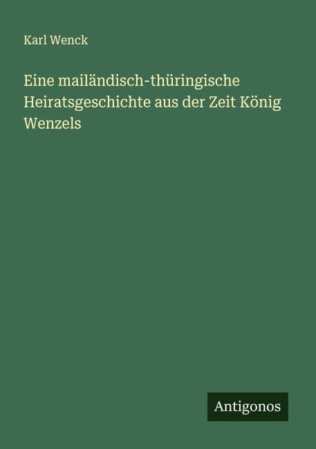 Eine mailändisch-thüringische Heiratsgeschichte aus der Zeit König Wenzels - Karl Wenck