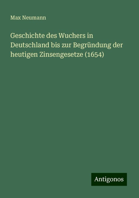 Geschichte des Wuchers in Deutschland bis zur Begründung der heutigen Zinsengesetze (1654) - Max Neumann