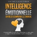Cover-Bild zum Titel 'INTELLIGENCE ÉMOTIONNELLE - Contrôler & comprendre les émotions: Comment analyser les gens, gérer les émotions et le stress grâce à l'empathie. Réussite et satisfaction grâce à l'autogestion' von 'Victoria Lakefield'
