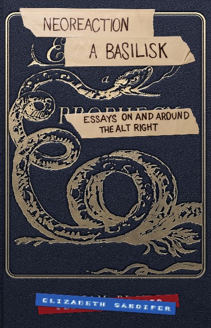Neoreaction a Basilisk: Essays on and Around the Alt-Right - Elizabeth Sandifer