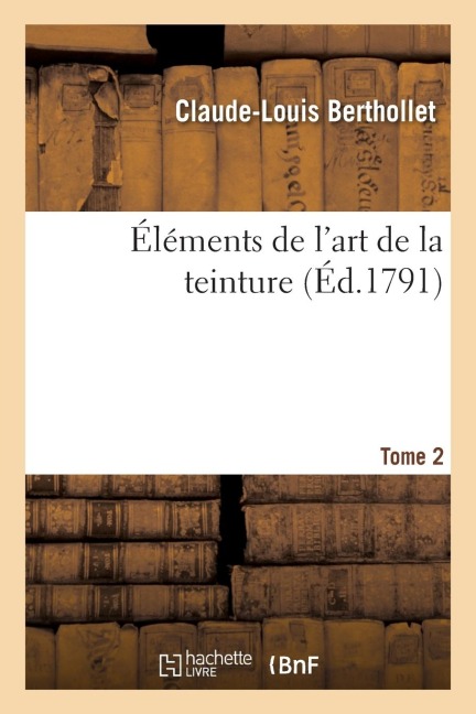 Éléments de l'Art de la Teinture. Tome 2 - Claude-Louis Berthollet