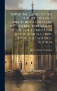 Cover-Bild zum Titel 'Impartial Detail of the Proceedings and Debates Both Houses of the Imperial Parliament of the United Kingdom in the Session of 1805, Upon the Catholic' von ''