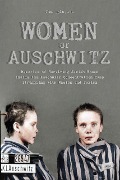 Women Of Auschwitz Memories of Surviving Jewish Women Inside the Auschwitz Concentration Camp Struggling with Racism and Sexism - Jim Colajuta