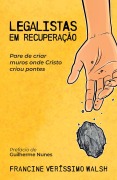 Cover-Bild zum Titel 'Legalistas em recuperação: Pare de criar muros onde Cristo criou pontes' von 'Francine Veríssimo Walsh'