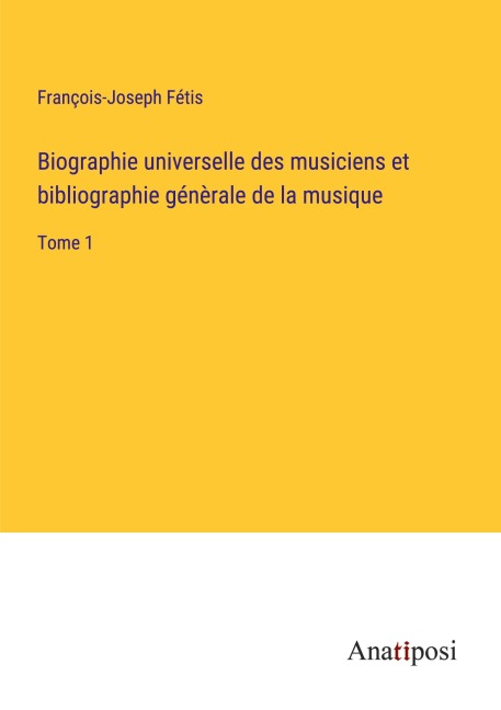 Biographie universelle des musiciens et bibliographie génèrale de la musique - François-Joseph Fétis