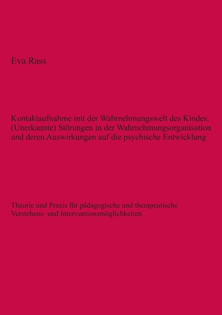 Kontaktaufnahme mit der Wahrnehmungswelt des Kindes: (Unerkannte) Störungen in der Wahrnehmungsorganisation und deren Auswirkungen auf die psychische Entwicklung - Eva Rass