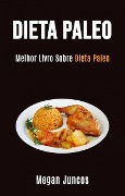 Dieta Paleo: Melhor Livro Sobre Dieta Paleo - Megan Juncos