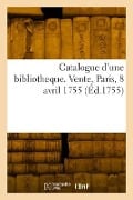 Catalogue d'une bibliotheque. Vente, Paris, 8 avril 1755 - Collectif