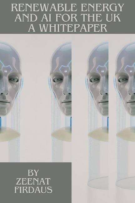 Renewable Energy and AI for the UK A Whitepaper (AI solution for UK Problems, #4) - Zeenat Firdaus