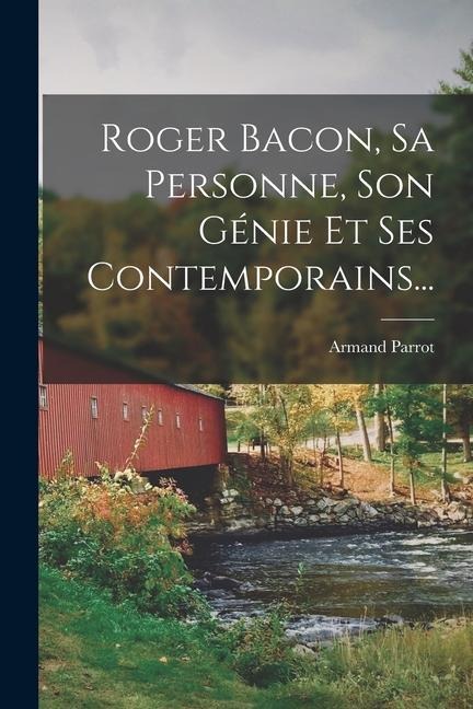 Roger Bacon, Sa Personne, Son Génie Et Ses Contemporains... - Armand Parrot