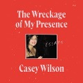The Wreckage of My Presence Lib/E: Essays - Casey Wilson