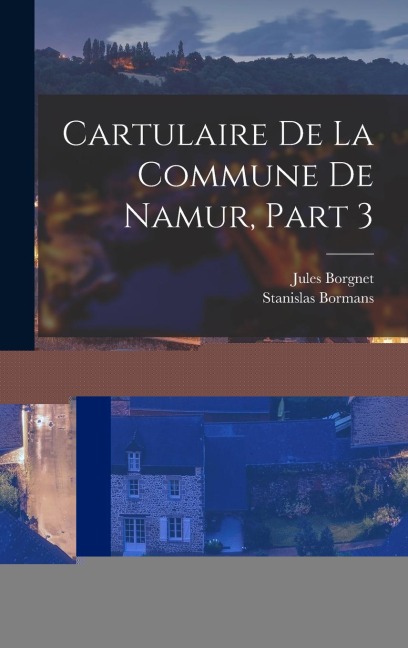 Cartulaire De La Commune De Namur, Part 3 - Stanislas Bormans, Jules Borgnet