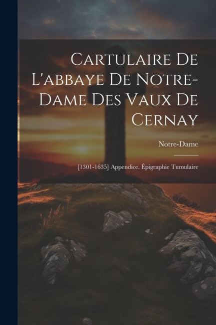 Cartulaire De L'abbaye De Notre-Dame Des Vaux De Cernay: [1301-1635] Appendice. Épigraphie Tumulaire - Notre-Dame