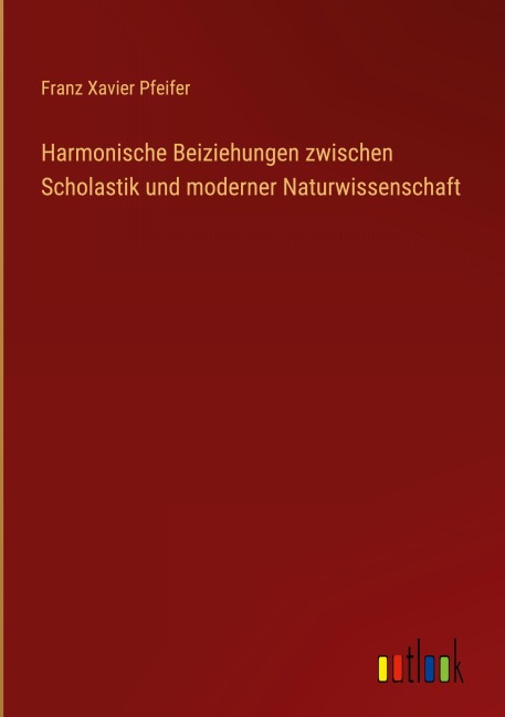 Harmonische Beiziehungen zwischen Scholastik und moderner Naturwissenschaft - Franz Xavier Pfeifer