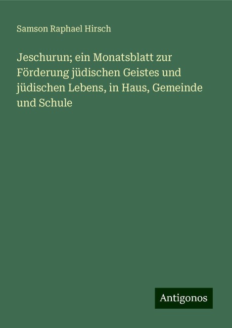 Jeschurun; ein Monatsblatt zur Förderung jüdischen Geistes und jüdischen Lebens, in Haus, Gemeinde und Schule - Samson Raphael Hirsch