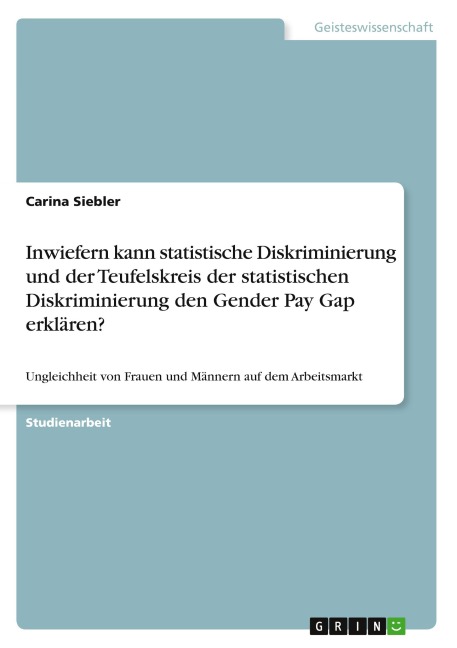Inwiefern kann statistische Diskriminierung und der Teufelskreis der statistischen Diskriminierung den Gender Pay Gap erklären? - Carina Siebler