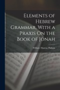 Cover-Bild zum Titel 'Elements of Hebrew Grammar, With a Praxis On the Book of Jonah' von 'William Thomas Philipps'