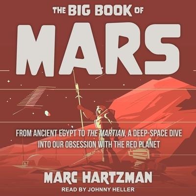 The Big Book of Mars Lib/E: From Ancient Egypt to the Martian, a Deep-Space Dive Into Our Obsession with the Red Planet - Marc Hartzman
