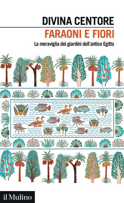 Faraoni e fiori. La meraviglia dei giardini dell'antico Egitto - Divina Centore