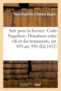 Cover-Bild zum Titel 'Acte Pour La Licence. Code Napoléon. Des Donations Entre Vifs Et Des Testaments, Art. 893-Art. 930: Droit Commercial. Délaissement. Droit Administrati' von 'Jean-Baptiste-Clément Bégué'