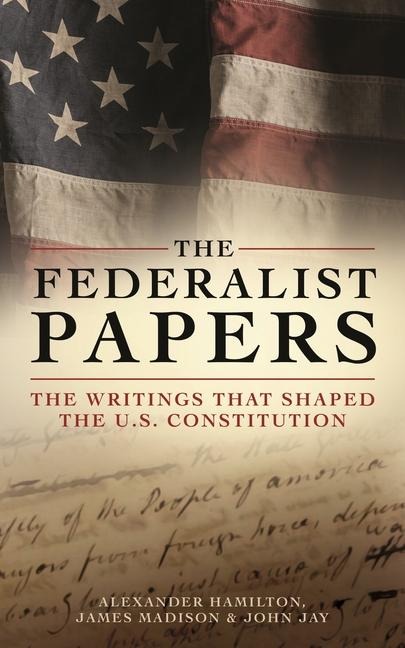 The Federalist Papers - Alexander Hamilton, John Jay, James Madison