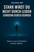 Stark wirst du nicht durch Leiden - Sondern durch Denken - Klaus-Dieter Thill
