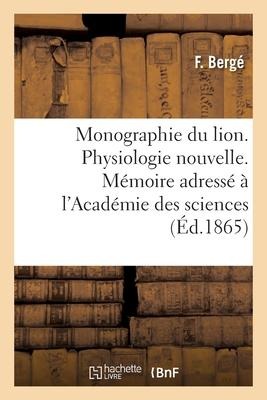 Monographie Du Lion. Physiologie Nouvelle. Mémoire Adressé À l'Académie Des Sciences - F. Bergé