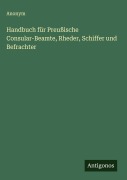 Cover-Bild zum Titel 'Handbuch für Preußische Consular-Beamte, Rheder, Schiffer und Befrachter' von 'Anonym'